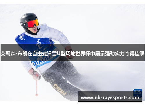 艾莉森·布朗在自由式滑雪U型场地世界杯中展示强劲实力夺得佳绩