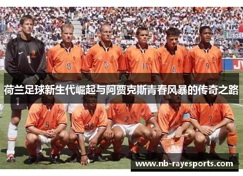 荷兰足球新生代崛起与阿贾克斯青春风暴的传奇之路