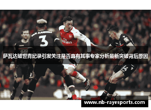 萨瓦达破世青纪录引发关注是否真有其事专家分析最新突破背后原因