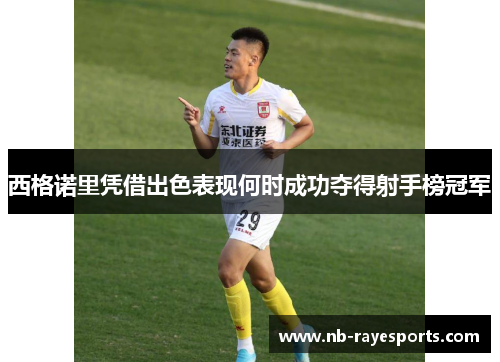 西格诺里凭借出色表现何时成功夺得射手榜冠军