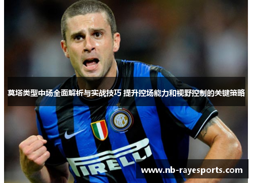 莫塔类型中场全面解析与实战技巧 提升控场能力和视野控制的关键策略 莫塔类型中场全面解析与实战技巧 提升控场能力和视野控制的关键策略