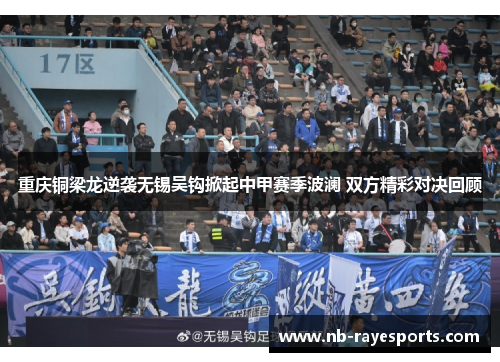 重庆铜梁龙逆袭无锡吴钩掀起中甲赛季波澜 双方精彩对决回顾