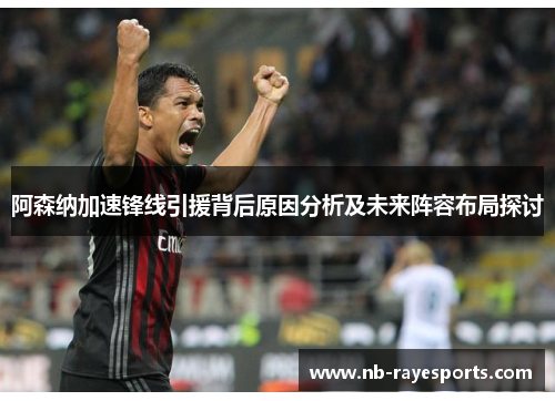 阿森纳加速锋线引援背后原因分析及未来阵容布局探讨