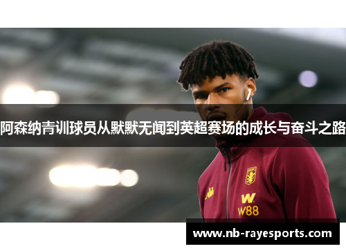 阿森纳青训球员从默默无闻到英超赛场的成长与奋斗之路