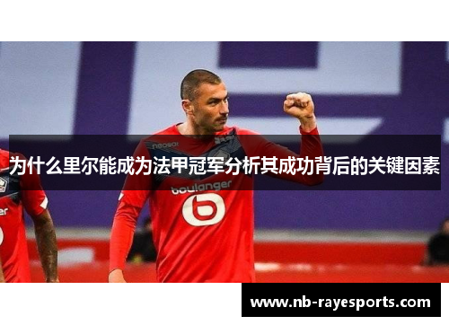 为什么里尔能成为法甲冠军分析其成功背后的关键因素 为什么里尔能成为法甲冠军分析其成功背后的关键因素