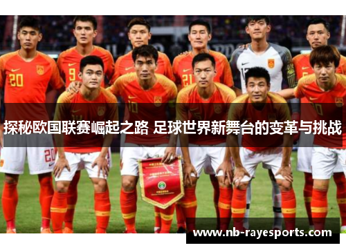 探秘欧国联赛崛起之路 足球世界新舞台的变革与挑战 探秘欧国联赛崛起之路 足球世界新舞台的变革与挑战