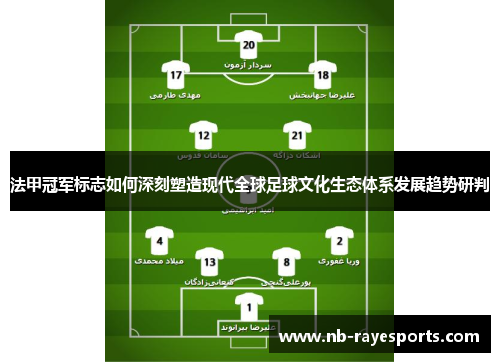 法甲冠军标志如何深刻塑造现代全球足球文化生态体系发展趋势研判 法甲冠军标志如何深刻塑造现代全球足球文化生态体系发展趋势研判