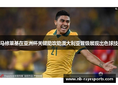 马修莱基在亚洲杯关键助攻助澳大利亚晋级展现出色球技 马修莱基在亚洲杯关键助攻助澳大利亚晋级展现出色球技