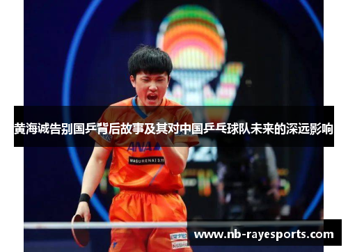 黄海诚告别国乒背后故事及其对中国乒乓球队未来的深远影响