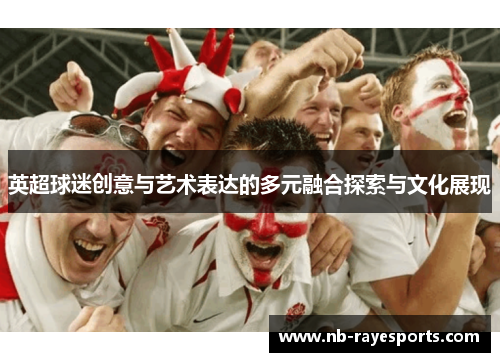 英超球迷创意与艺术表达的多元融合探索与文化展现