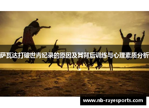 萨瓦达打破世青纪录的原因及其背后训练与心理素质分析