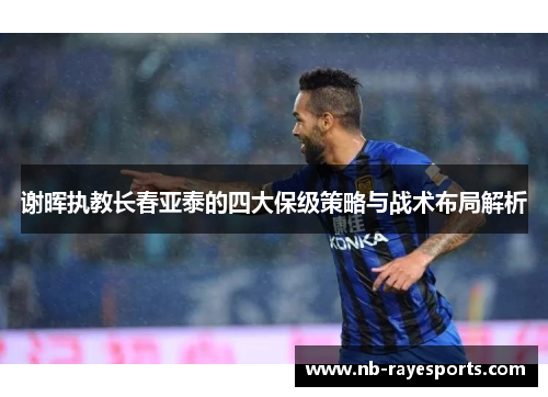 谢晖执教长春亚泰的四大保级策略与战术布局解析