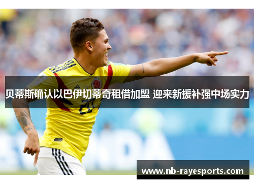 贝蒂斯确认以巴伊切蒂奇租借加盟 迎来新援补强中场实力