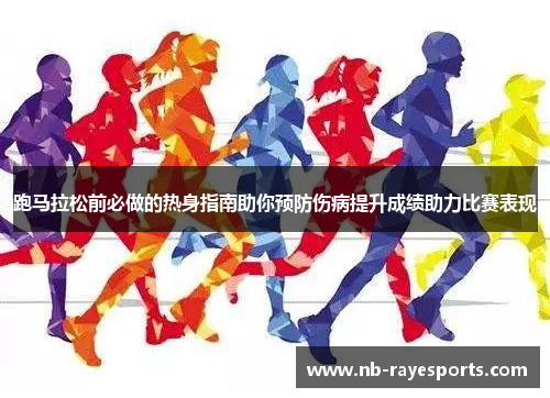 跑马拉松前必做的热身指南助你预防伤病提升成绩助力比赛表现