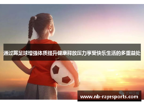通过踢足球增强体质提升健康释放压力享受快乐生活的多重益处