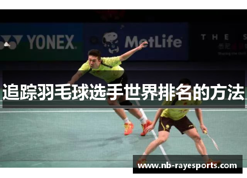 追踪羽毛球选手世界排名的方法 追踪羽毛球选手世界排名的方法