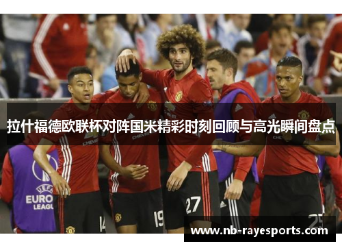 拉什福德欧联杯对阵国米精彩时刻回顾与高光瞬间盘点 拉什福德欧联杯对阵国米精彩时刻回顾与高光瞬间盘点