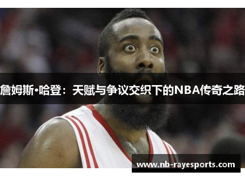 詹姆斯·哈登：天赋与争议交织下的NBA传奇之路