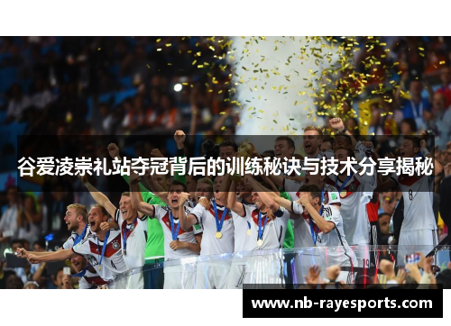 谷爱凌崇礼站夺冠背后的训练秘诀与技术分享揭秘