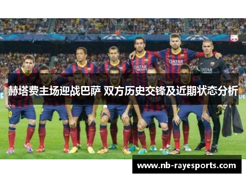 赫塔费主场迎战巴萨 双方历史交锋及近期状态分析