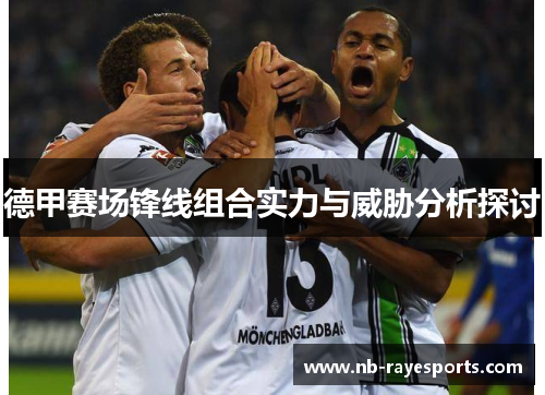 德甲赛场锋线组合实力与威胁分析探讨