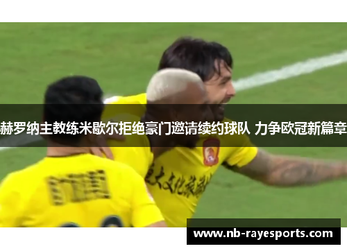 赫罗纳主教练米歇尔拒绝豪门邀请续约球队 力争欧冠新篇章