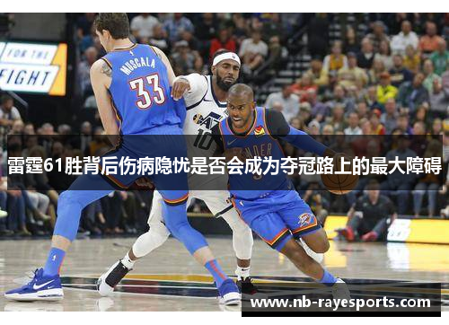 雷霆61胜背后伤病隐忧是否会成为夺冠路上的最大障碍