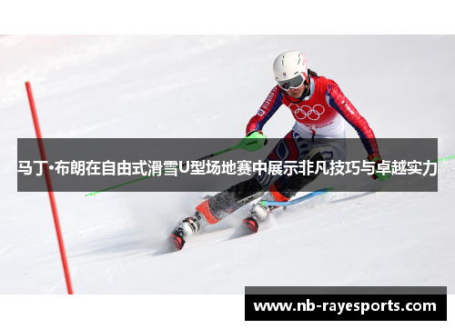 马丁·布朗在自由式滑雪U型场地赛中展示非凡技巧与卓越实力 马丁·布朗在自由式滑雪U型场地赛中展示非凡技巧与卓越实力