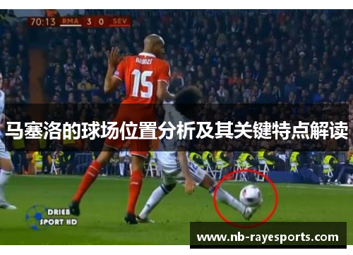 马塞洛的球场位置分析及其关键特点解读 马塞洛的球场位置分析及其关键特点解读