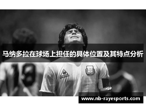 马纳多拉在球场上担任的具体位置及其特点分析 马纳多拉在球场上担任的具体位置及其特点分析