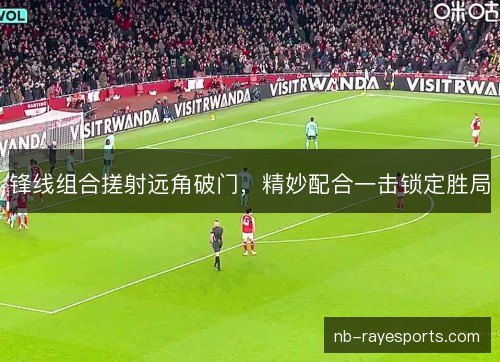 锋线组合搓射远角破门，精妙配合一击锁定胜局